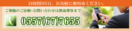 24時間365日、お気軽に御相談ください。ご葬儀のご依頼・お問い合わせは熱海葬祭まで　TEL:0557(67)7655